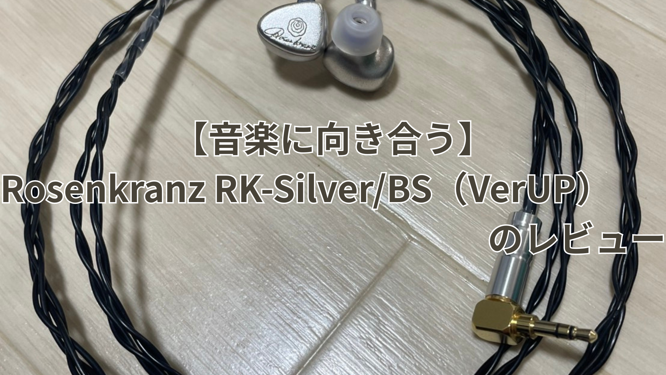 音楽に向き合う】Rosenkranz RK-Silver/BS（VerUP）のレビュー